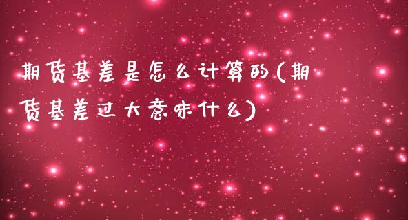 期货基差是怎么计算的(期货基差过大意味什么)_https://www.zztgc.com_期货开户_第1张