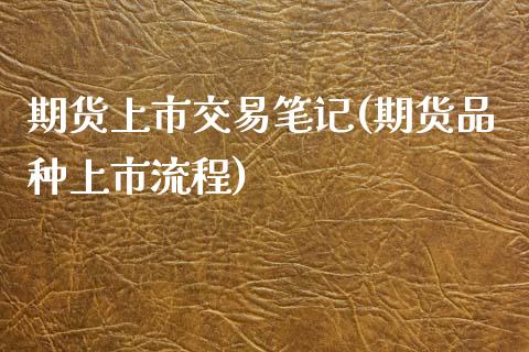 期货上市交易笔记(期货品种上市流程)_https://www.zztgc.com_期货直播_第1张