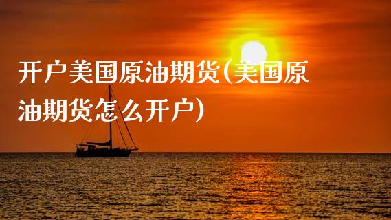 开户美国原油期货(美国原油期货怎么开户)_https://www.zztgc.com_期货直播_第1张