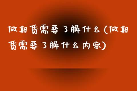 做期货需要了解什么(做期货需要了解什么内容)_https://www.zztgc.com_期货直播_第1张