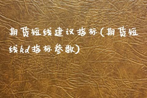 期货短线建议指标(期货短线kd指标参数)_https://www.zztgc.com_原油期货_第1张