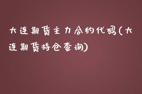 大连期货主力合约代码(大连期货持仓查询)_https://www.zztgc.com_期货行情_第1张