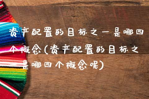 资产配置的目标之一是哪四个概念(资产配置的目标之一是哪四个概念呢)_https://www.zztgc.com_期货开户_第1张