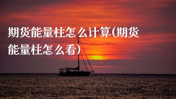 期货能量柱怎么计算(期货能量柱怎么看)_https://www.zztgc.com_原油期货_第1张