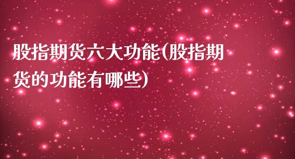 股指期货六大功能(股指期货的功能有哪些)_https://www.zztgc.com_期货行情_第1张