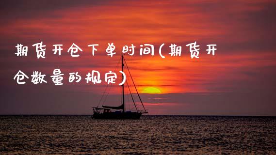期货开仓下单时间(期货开仓数量的规定)_https://www.zztgc.com_原油期货_第1张