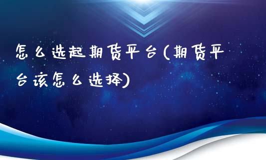 怎么选起期货平台(期货平台该怎么选择)_https://www.zztgc.com_期货直播_第1张