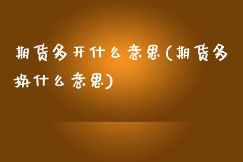期货多开什么意思(期货多换什么意思)_https://www.zztgc.com_期货直播_第1张