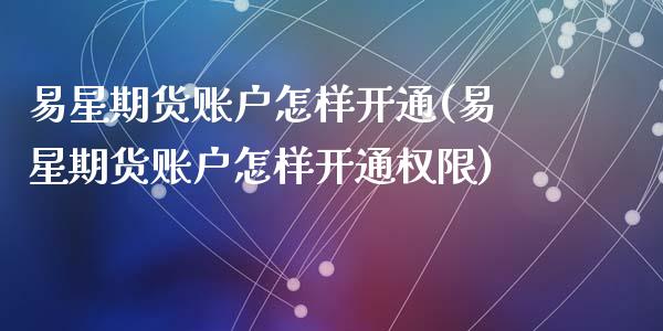 易星期货账户怎样开通(易星期货账户怎样开通权限)_期货入门_第1张_珍投期货网 易星期货账户怎样开通(易星期货账户怎样开通权限)_https://www.zztgc.com_期货入门_第1张