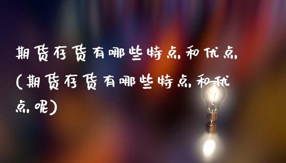 期货存货有哪些特点和优点(期货存货有哪些特点和优点呢)_https://www.zztgc.com_期货直播_第1张