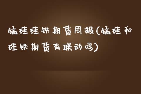 锰硅硅铁期货周报(锰硅和硅铁期货有联动吗)_https://www.zztgc.com_期货行情_第1张