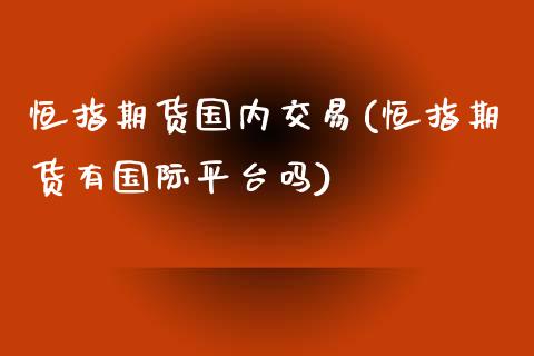 恒指期货国内交易(恒指期货有国际平台吗)_https://www.zztgc.com_原油期货_第1张