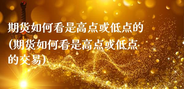 期货如何看是高点或低点的(期货如何看是高点或低点的交易)_https://www.zztgc.com_期货入门_第1张