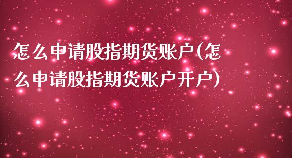 怎么申请股指期货账户(怎么申请股指期货账户开户)_https://www.zztgc.com_期货直播_第1张