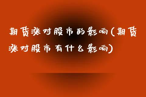 期货涨对股市的影响(期货涨对股市有什么影响)_https://www.zztgc.com_黄金期货_第1张