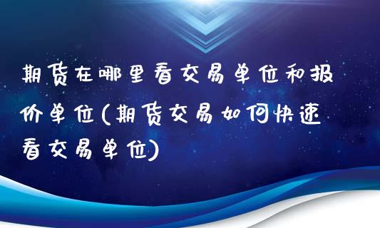 期货在哪里看交易单位和报价单位(期货交易如何快速看交易单位)_https://www.zztgc.com_期货入门_第1张