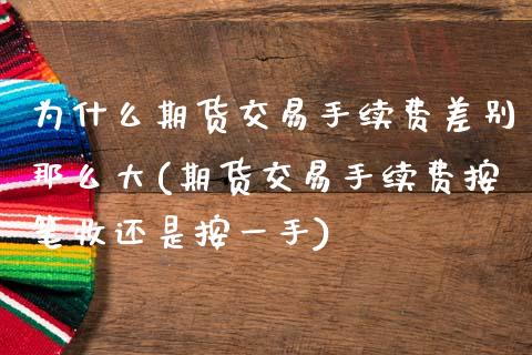为什么期货交易手续费差别那么大(期货交易手续费按笔收还是按一手)_https://www.zztgc.com_期货开户_第1张