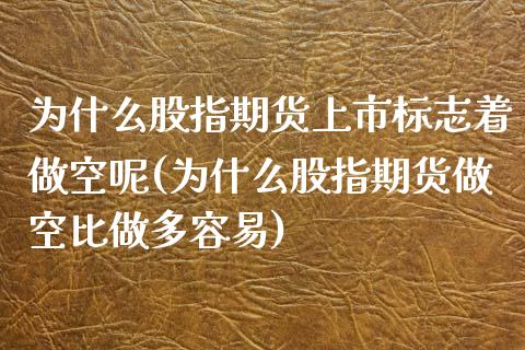 为什么股指期货上市标志着做空呢(为什么股指期货做空比做多容易)_https://www.zztgc.com_黄金期货_第1张