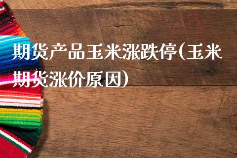 期货产品玉米涨跌停(玉米期货涨价原因)_https://www.zztgc.com_黄金期货_第1张