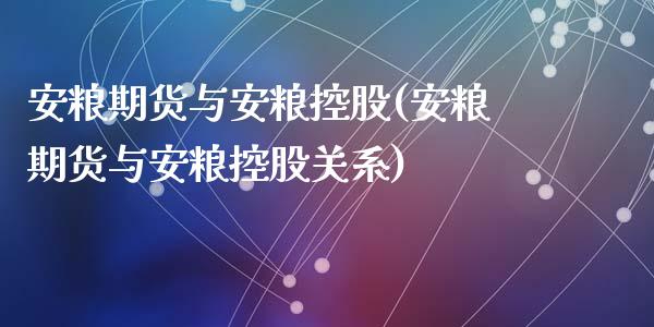 安粮期货与安粮控股(安粮期货与安粮控股关系)_https://www.zztgc.com_期货入门_第1张