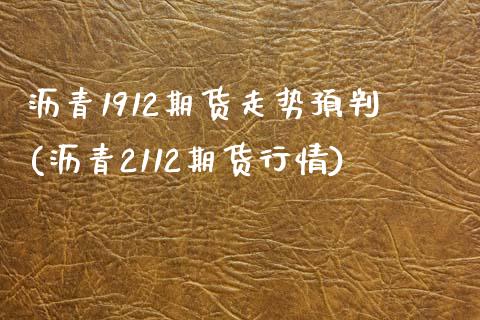 沥青1912期货走势预判(沥青2112期货行情)_https://www.zztgc.com_黄金期货_第1张