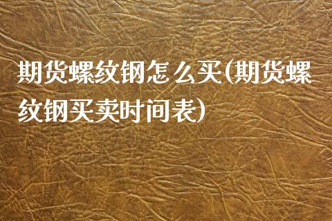 期货螺纹钢怎么买(期货螺纹钢买卖时间表)_https://www.zztgc.com_期货入门_第1张
