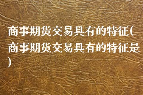 商事期货交易具有的特征(商事期货交易具有的特征是)_https://www.zztgc.com_期货行情_第1张