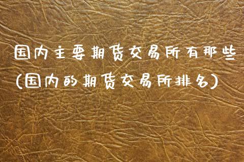 国内主要期货交易所有那些(国内的期货交易所排名)_https://www.zztgc.com_期货入门_第1张