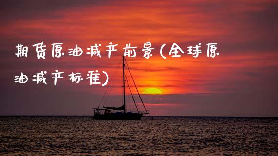 期货原油减产前景(全球原油减产标准)_https://www.zztgc.com_原油期货_第1张