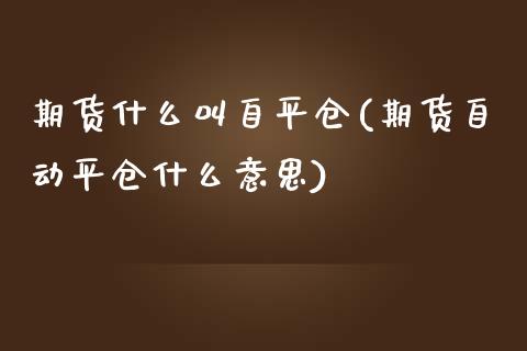 期货什么叫自平仓(期货自动平仓什么意思)_https://www.zztgc.com_黄金期货_第1张