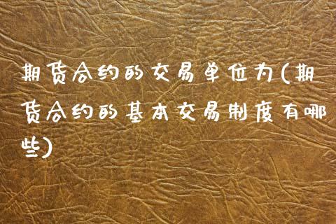 期货合约的交易单位为(期货合约的基本交易制度有哪些)_https://www.zztgc.com_期货行情_第1张