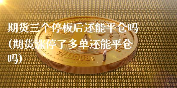 期货三个停板后还能平仓吗(期货涨停了多单还能平仓吗)_https://www.zztgc.com_期货行情_第1张
