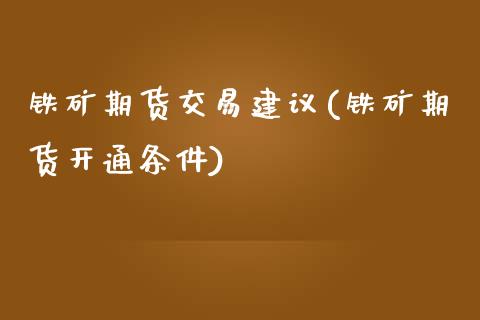 铁矿期货交易建议(铁矿期货开通条件)_https://www.zztgc.com_期货入门_第1张