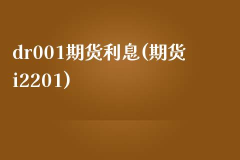dr001期货利息(期货i2201)_https://www.zztgc.com_原油期货_第1张