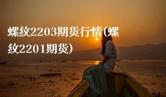 螺纹2203期货行情(螺纹2201期货)_https://www.zztgc.com_原油期货_第1张