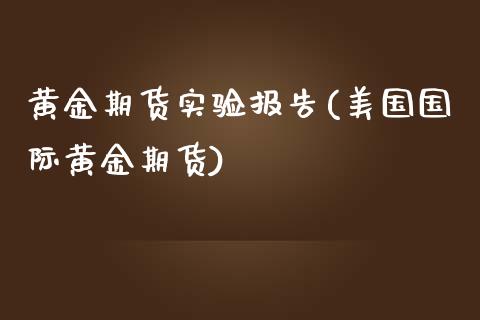 黄金期货实验报告(美国国际黄金期货)_https://www.zztgc.com_原油期货_第1张
