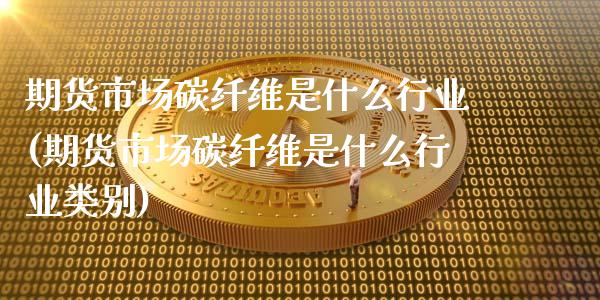 期货市场碳纤维是什么行业(期货市场碳纤维是什么行业类别)_https://www.zztgc.com_期货入门_第1张