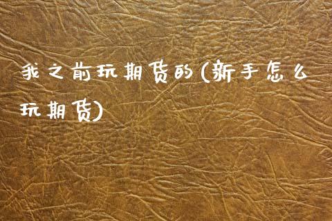我之前玩期货的(新手怎么玩期货)_https://www.zztgc.com_原油期货_第1张