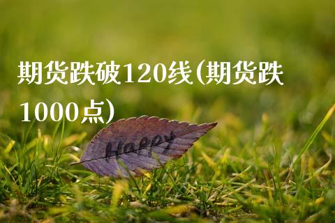 期货跌破120线(期货跌1000点)_https://www.zztgc.com_期货入门_第1张