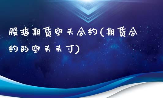 股指期货空头合约(期货合约的空头头寸)_https://www.zztgc.com_期货行情_第1张
