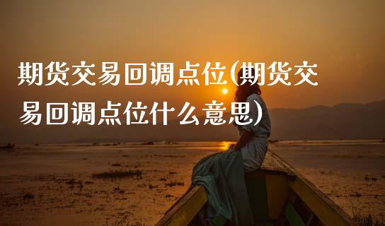 期货交易回调点位(期货交易回调点位什么意思)_https://www.zztgc.com_期货入门_第1张