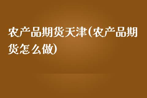 农产品期货天津(农产品期货怎么做)_https://www.zztgc.com_期货直播_第1张