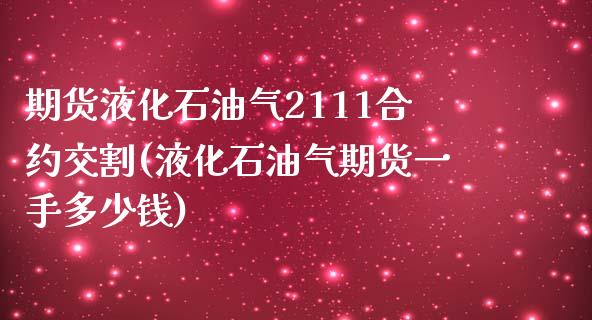 期货液化石油气2111合约交割(液化石油气期货一手多少钱)_https://www.zztgc.com_期货入门_第1张