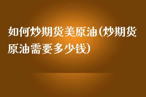 如何炒期货美原油(炒期货原油需要多少钱)_https://www.zztgc.com_原油期货_第1张