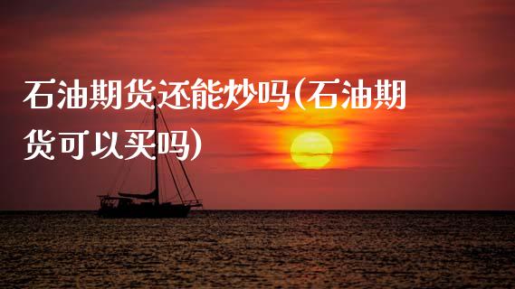 石油期货还能炒吗(石油期货可以买吗)_https://www.zztgc.com_原油期货_第1张