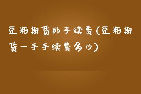 豆粕期货的手续费(豆粕期货一手手续费多少)_https://www.zztgc.com_期货直播_第1张