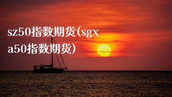 sz50指数期货(sgxa50指数期货)_期货入门_第1张_珍投期货网 sz50指数期货(sgxa50指数期货)_https://www.zztgc.com_期货入门_第1张