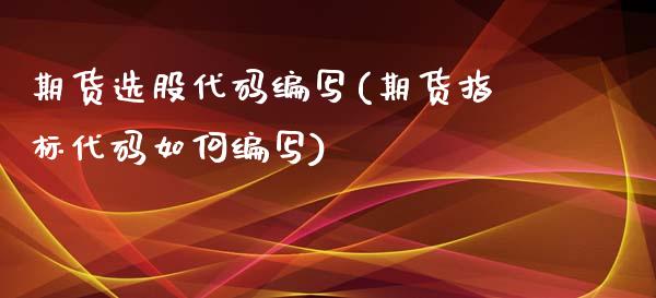 期货选股代码编写(期货指标代码如何编写)_https://www.zztgc.com_原油期货_第1张