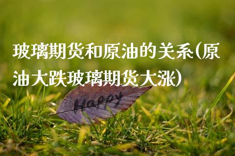玻璃期货和原油的关系(原油大跌玻璃期货大涨)_https://www.zztgc.com_黄金期货_第1张