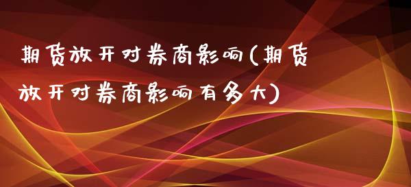 期货放开对券商影响(期货放开对券商影响有多大)_https://www.zztgc.com_期货行情_第1张